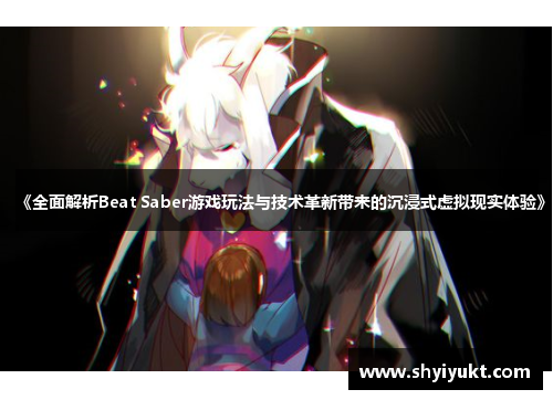 《全面解析Beat Saber游戏玩法与技术革新带来的沉浸式虚拟现实体验》